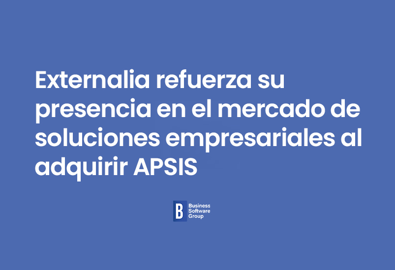 Externalia refuerza su presencia en el mercado de soluciones empresariales al adquirir APSIS